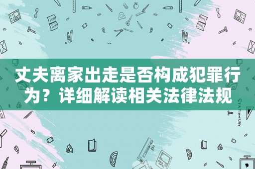 丈夫離家出走是否構成犯罪行為？詳細解讀相關法律法規