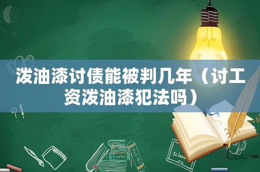 潑油漆討債能被判幾年（討工資潑油漆犯法嗎）