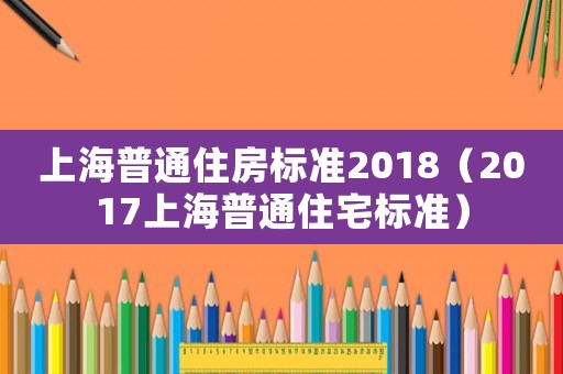 上海普通住房標準2018（2017上海普通住宅標準）