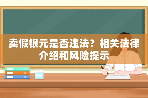 賣假銀元是否違法？相關法律介紹和風險提示