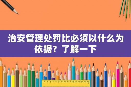 治安管理處罰比必須以什么為依據？了解一下