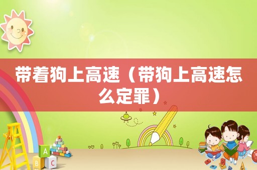 帶著狗上高速（帶狗上高速怎么定罪）