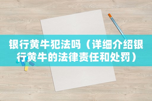 銀行黃牛犯法嗎（詳細(xì)介紹銀行黃牛的法律責(zé)任和處罰）
