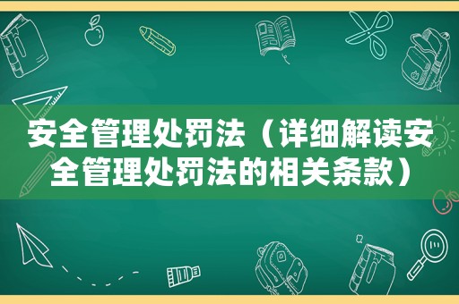 安全管理處罰法（詳細解讀安全管理處罰法的相關條款）