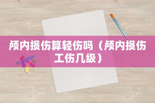 顱內損傷算輕傷嗎（顱內損傷工傷幾級）