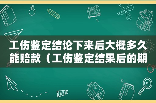 工傷鑒定結論下來后大概多久能賠款（工傷鑒定結果后的期限）