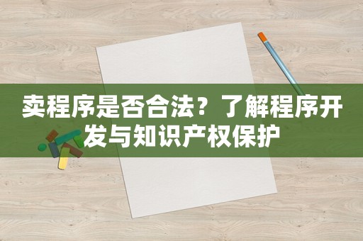 賣程序是否合法？了解程序開發(fā)與知識產(chǎn)權(quán)保護