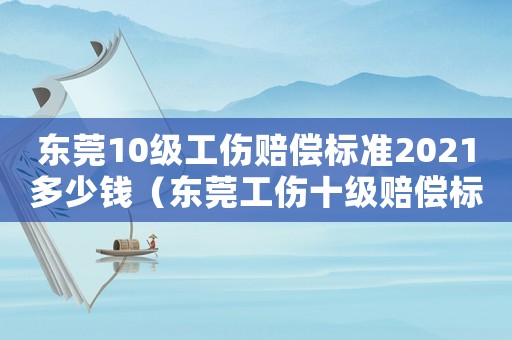 東莞10級工傷賠償標準2021多少錢（東莞工傷十級賠償標準）