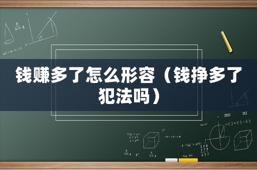錢賺多了怎么形容（錢掙多了犯法嗎）