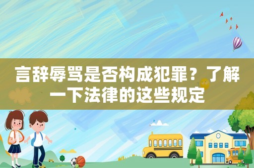 言辭辱罵是否構成犯罪？了解一下法律的這些規定