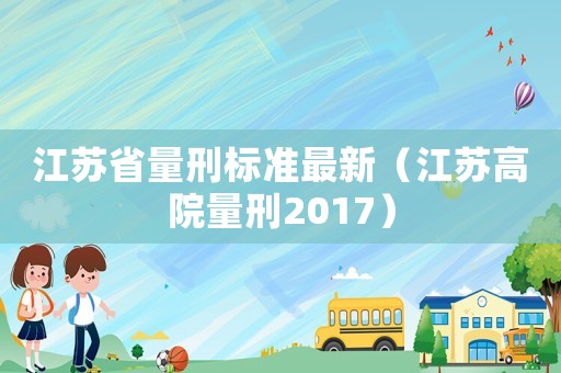 江蘇省量刑標(biāo)準(zhǔn)最新（江蘇高院量刑2017）