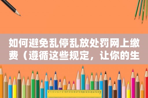 如何避免亂停亂放處罰網(wǎng)上繳費（遵循這些規(guī)定，讓你的生活更便捷）