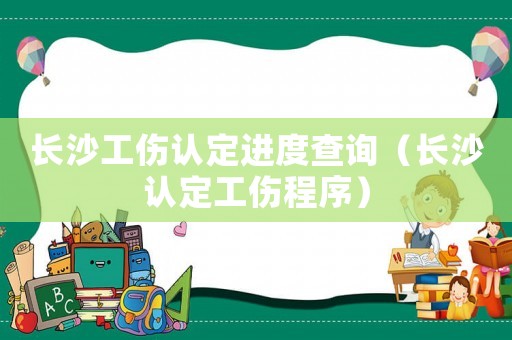 長沙工傷認定進度查詢（長沙認定工傷程序）