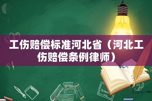 工傷賠償標準河北省（河北工傷賠償條例律師）