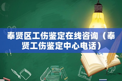 奉賢區工傷鑒定在線咨詢（奉賢工傷鑒定中心電話）