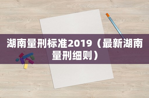 湖南量刑標準2019（最新湖南量刑細則）