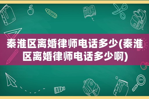 秦淮區(qū)離婚律師電話多少(秦淮區(qū)離婚律師電話多少啊)