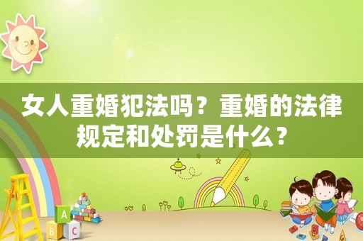 女人重婚犯法嗎？重婚的法律規定和處罰是什么？