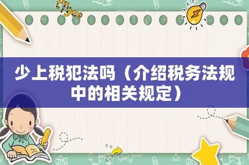 少上稅犯法嗎（介紹稅務法規中的相關規定）
