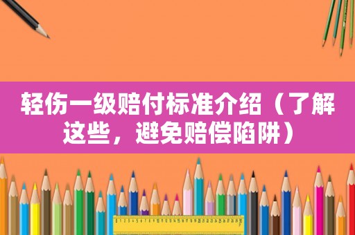 輕傷一級賠付標準介紹（了解這些，避免賠償陷阱）