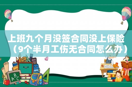 上班九個月沒簽合同沒上保險（9個半月工傷無合同怎么辦）