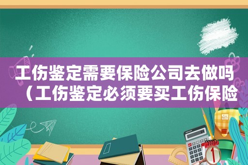 工傷鑒定需要保險公司去做嗎（工傷鑒定必須要買工傷保險嗎）