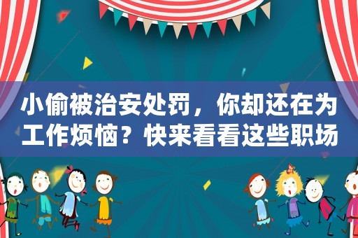 小偷被治安處罰，你卻還在為工作煩惱？快來看看這些職場技能