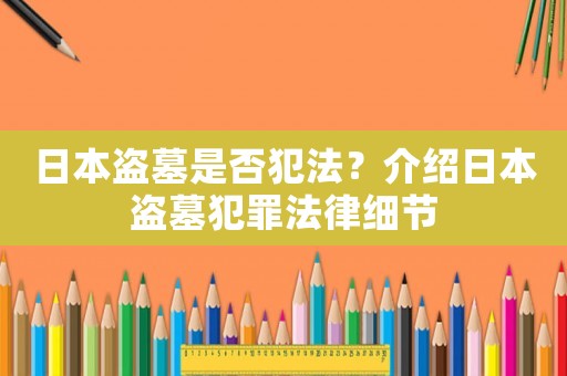 日本盜墓是否犯法？介紹日本盜墓犯罪法律細節