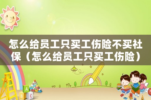 怎么給員工只買工傷險不買社保（怎么給員工只買工傷險）