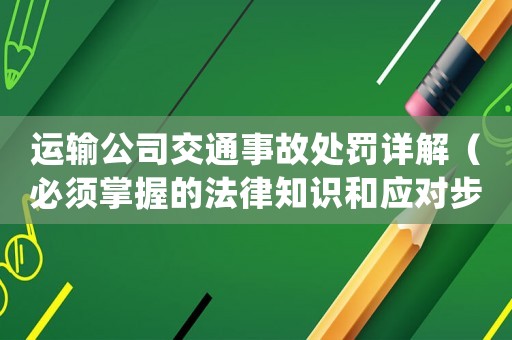 運輸公司交通事故處罰詳解（必須掌握的法律知識和應(yīng)對步驟）