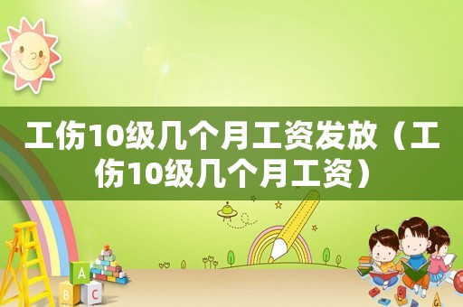 工傷10級(jí)幾個(gè)月工資發(fā)放（工傷10級(jí)幾個(gè)月工資）