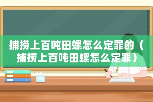 捕撈上百噸田螺怎么定罪的（捕撈上百噸田螺怎么定罪）