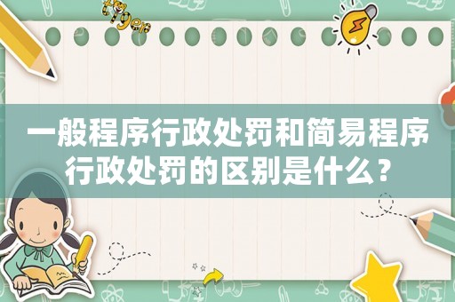 一般程序行政處罰和簡易程序行政處罰的區別是什么？