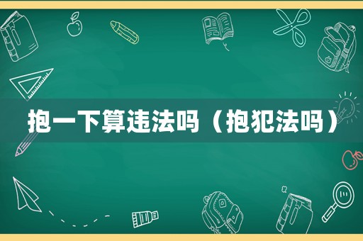抱一下算違法嗎（抱犯法嗎）