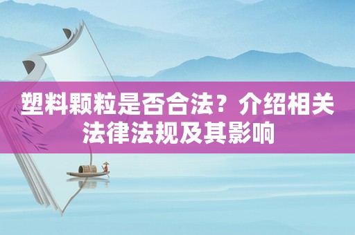 塑料顆粒是否合法？介紹相關(guān)法律法規(guī)及其影響