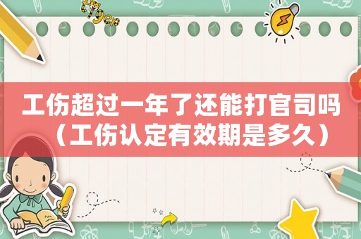工傷超過一年了還能打官司嗎（工傷認定有效期是多久）