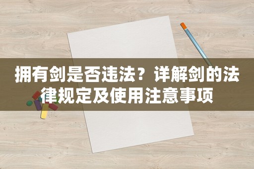 擁有劍是否違法？詳解劍的法律規定及使用注意事項