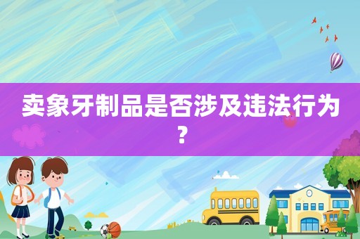 賣象牙制品是否涉及違法行為？
