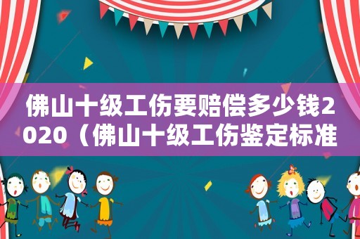 佛山十級工傷要賠償多少錢2020（佛山十級工傷鑒定標準）