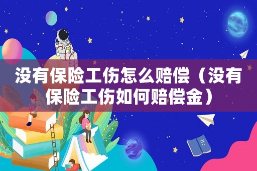 沒有保險工傷怎么賠償（沒有保險工傷如何賠償金）