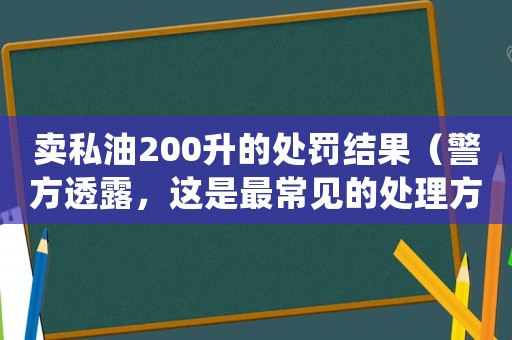 賣私油200升的處罰結果（警方透露，這是最常見的處理方式）