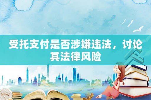 受托支付是否涉嫌違法，討論其法律風(fēng)險(xiǎn)