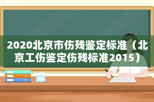 2020北京市傷殘鑒定標(biāo)準(zhǔn)（北京工傷鑒定傷殘標(biāo)準(zhǔn)2015）