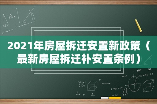 2021年房屋拆遷安置新政策（最新房屋拆遷補安置條例）