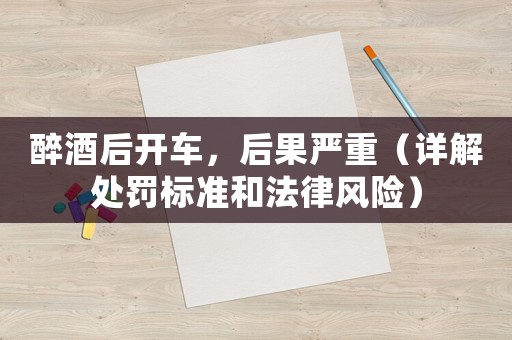 醉酒后開車，后果嚴重（詳解處罰標準和法律風險）