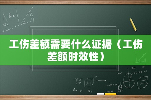 工傷差額需要什么證據(jù)（工傷差額時效性）