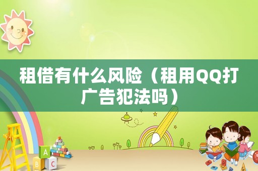租借有什么風險（租用QQ打廣告犯法嗎）