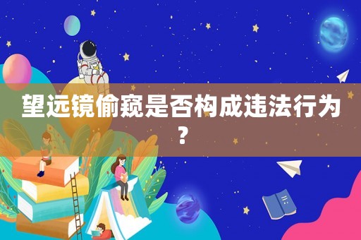 望遠鏡偷窺是否構成違法行為？