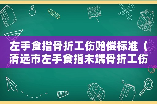 左手食指骨折工傷賠償標準（清遠市左手食指末端骨折工傷）