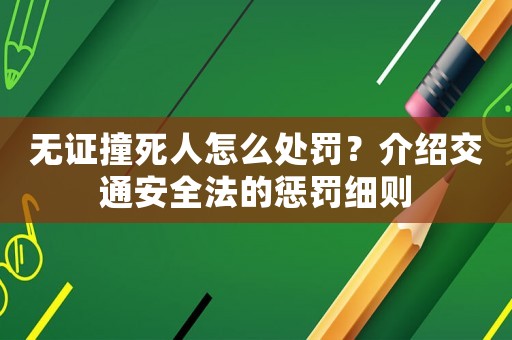 無(wú)證撞死人怎么處罰？介紹交通安全法的懲罰細(xì)則